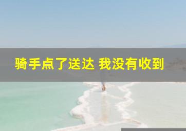 骑手点了送达 我没有收到